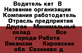 Водитель кат. В › Название организации ­ Компания-работодатель › Отрасль предприятия ­ Другое › Минимальный оклад ­ 25 000 - Все города Работа » Вакансии   . Кировская обл.,Сезенево д.